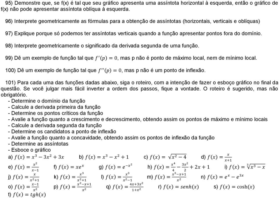 fora do domínio. 98) Interprete geometricamente o significado da derivada segunda de uma função. 99) Dê um eemplo de função tal que f (p) = 0, mas p não é ponto de máimo local, nem de mínimo local.