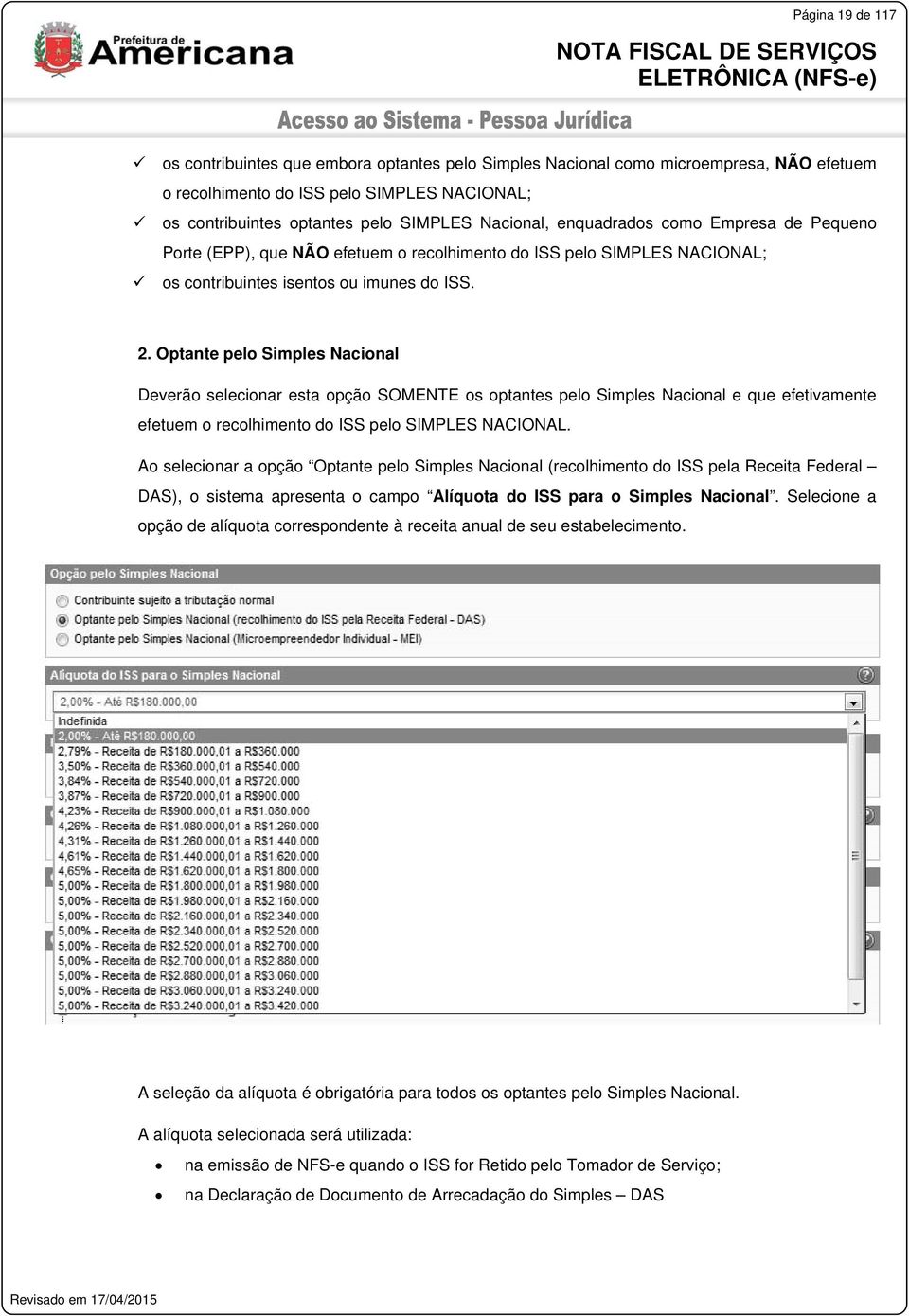 Optante pelo Simples Nacional Deverão selecionar esta opção SOMENTE os optantes pelo Simples Nacional e que efetivamente efetuem o recolhimento do ISS pelo SIMPLES NACIONAL.