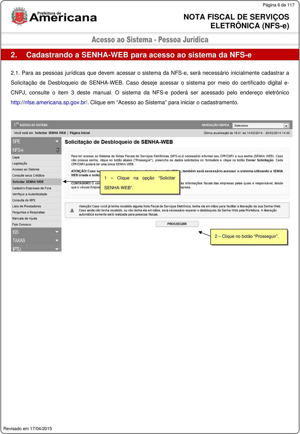 Para as pessoas jurídicas que devem acessar o sistema da NFS-e, será necessário inicialmente cadastrar a Solicitação de Desbloqueio de