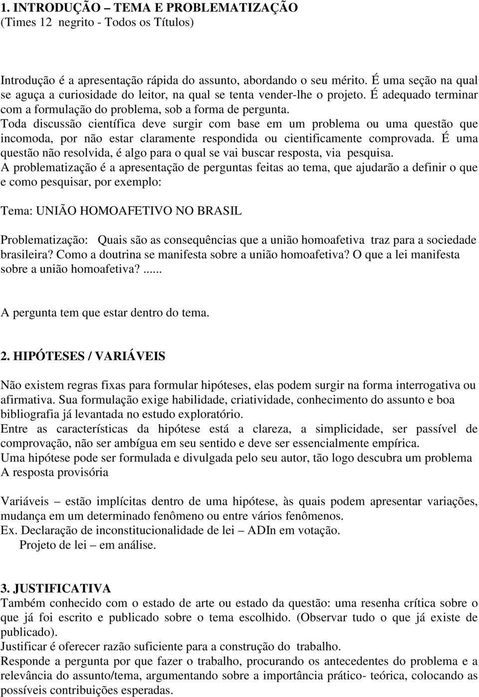 Toda discussão científica deve surgir com base em um problema ou uma questão que incomoda, por não estar claramente respondida ou cientificamente comprovada.