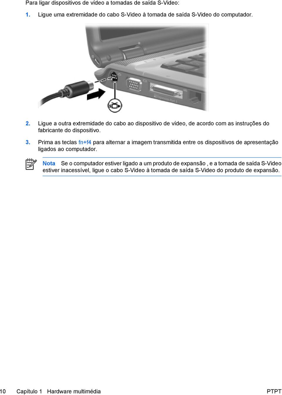 Prima as teclas fn+f4 para alternar a imagem transmitida entre os dispositivos de apresentação ligados ao computador.