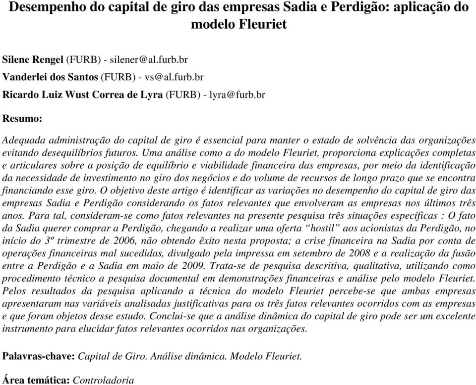 Uma análise como a do modelo Fleuriet, proporciona explicações completas e articulares sobre a posição de equilíbrio e viabilidade financeira das empresas, por meio da identificação da necessidade de