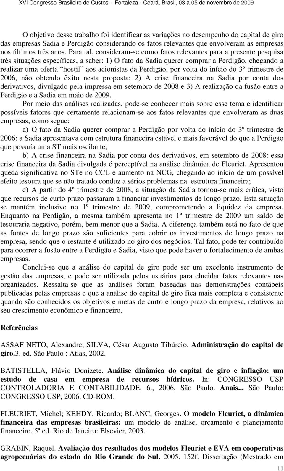 acionistas da Perdigão, por volta do início do 3º trimestre de 2006, não obtendo êxito nesta proposta; 2) A crise financeira na Sadia por conta dos derivativos, divulgado pela impressa em setembro de