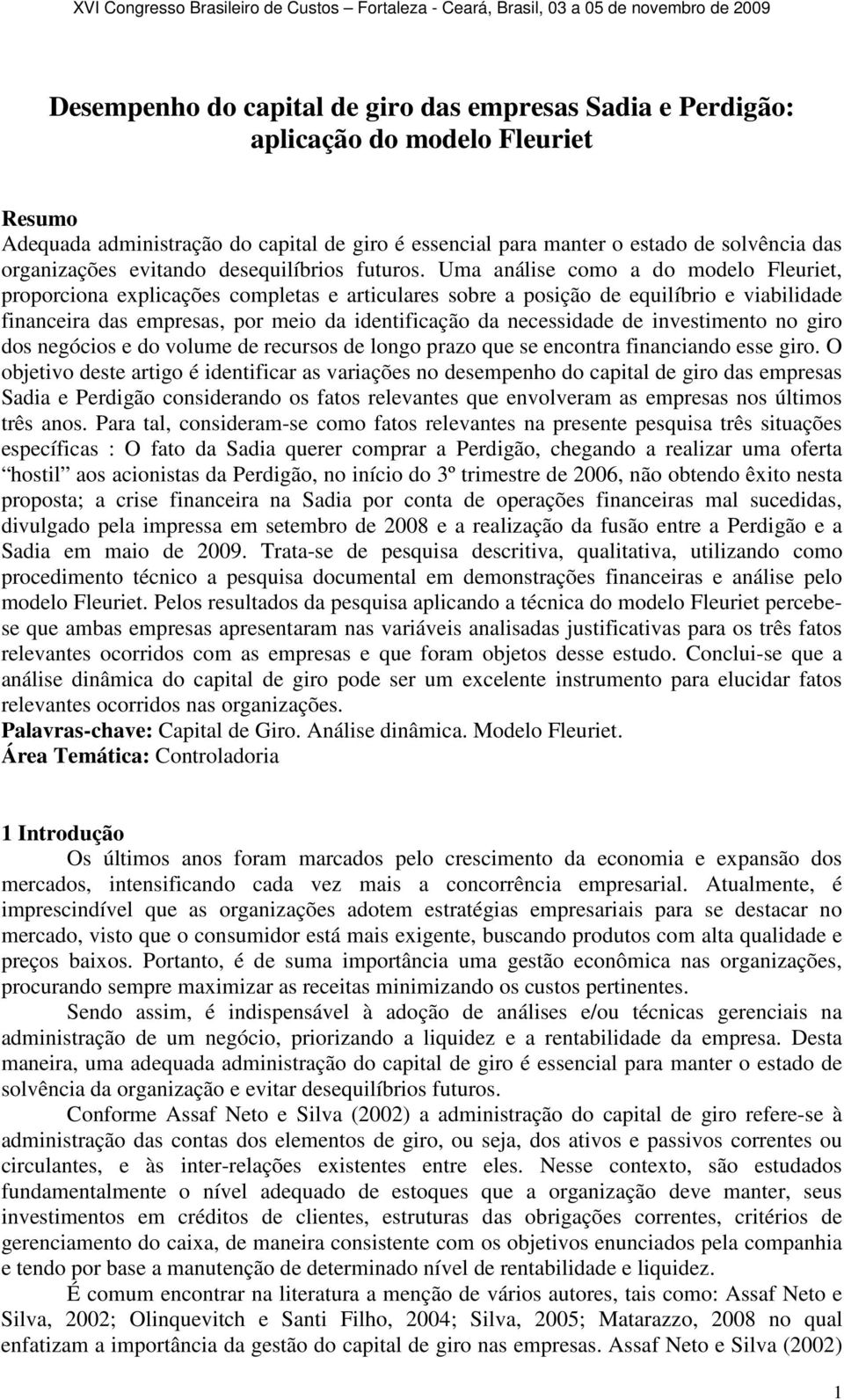 Uma análise como a do modelo Fleuriet, proporciona explicações completas e articulares sobre a posição de equilíbrio e viabilidade financeira das empresas, por meio da identificação da necessidade de