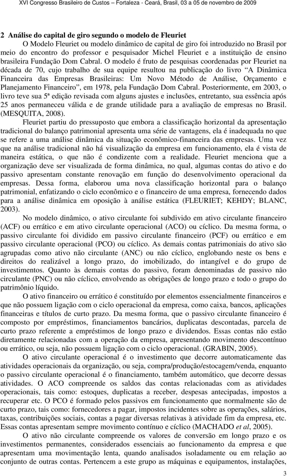 O modelo é fruto de pesquisas coordenadas por Fleuriet na década de 70, cujo trabalho de sua equipe resultou na publicação do livro A Dinâmica Financeira das Empresas Brasileiras: Um Novo Método de