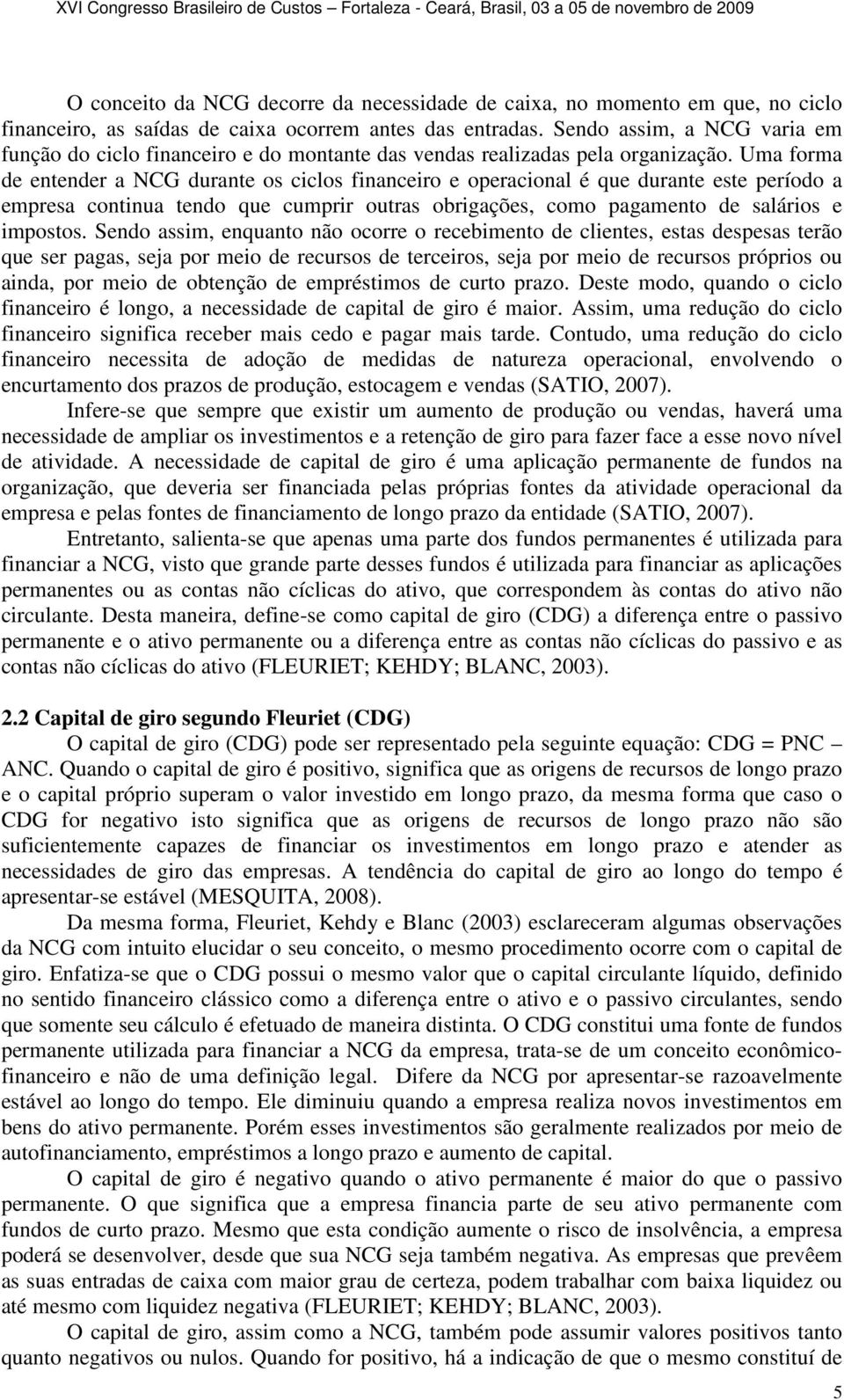 Uma forma de entender a NCG durante os ciclos financeiro e operacional é que durante este período a empresa continua tendo que cumprir outras obrigações, como pagamento de salários e impostos.