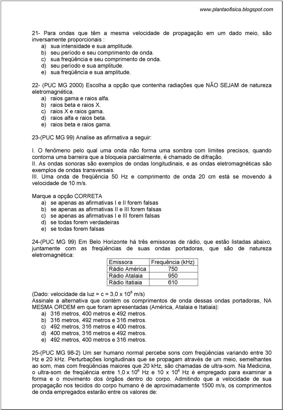 22- (PUC MG 2000) Escolha a opção que contenha radiações que NÃO SEJAM de natureza eletromagnética. a) raios gama e raios alfa. b) raios beta e raios X. c) raios X e raios gama.