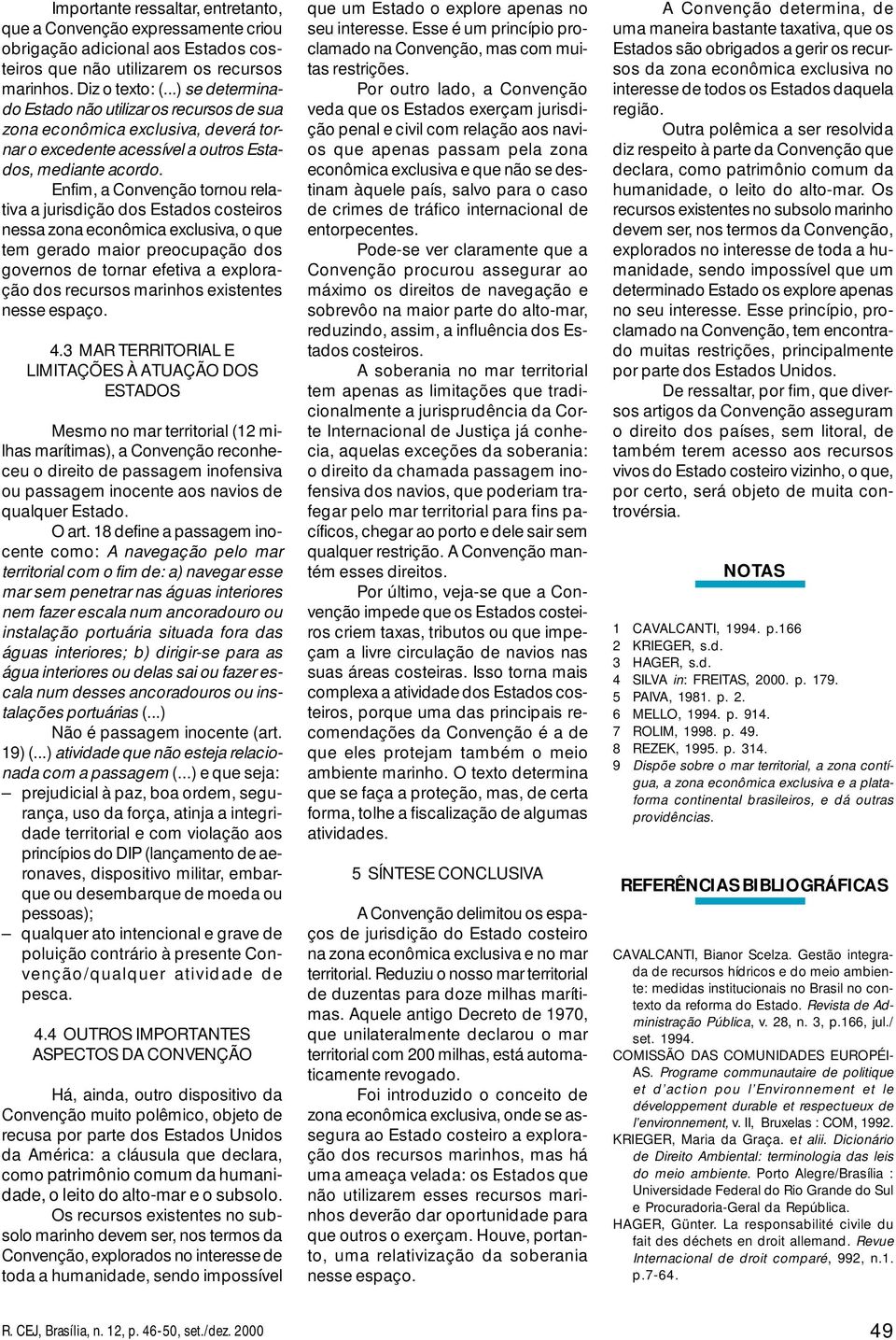 Enfim, a Convenção tornou relativa a jurisdição dos Estados costeiros nessa zona econômica exclusiva, o que tem gerado maior preocupação dos governos de tornar efetiva a exploração dos recursos