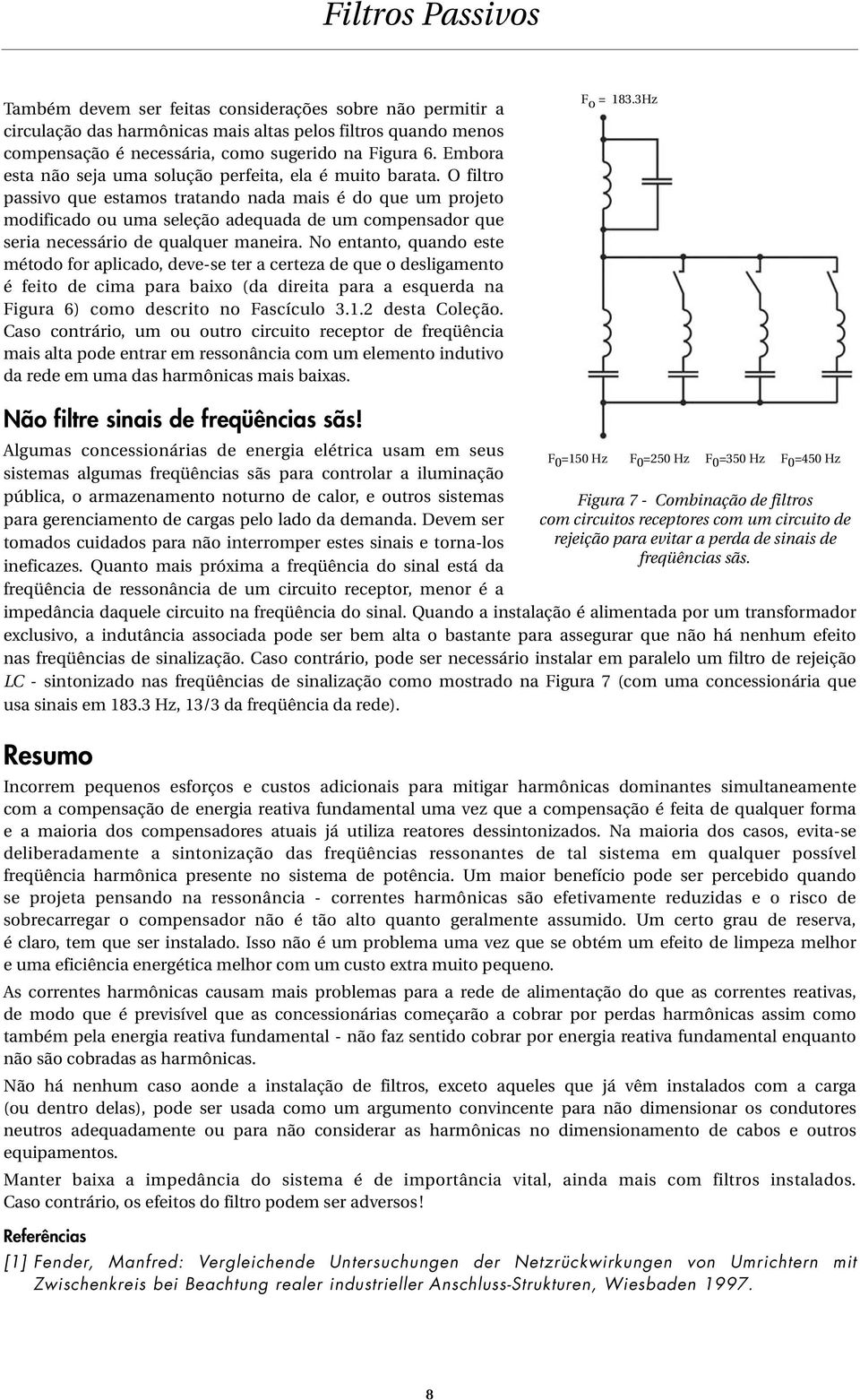 O filtro passivo que estamos tratando nada mais é do que um projeto modificado ou uma seleção adequada de um compensador que seria necessário de qualquer maneira.