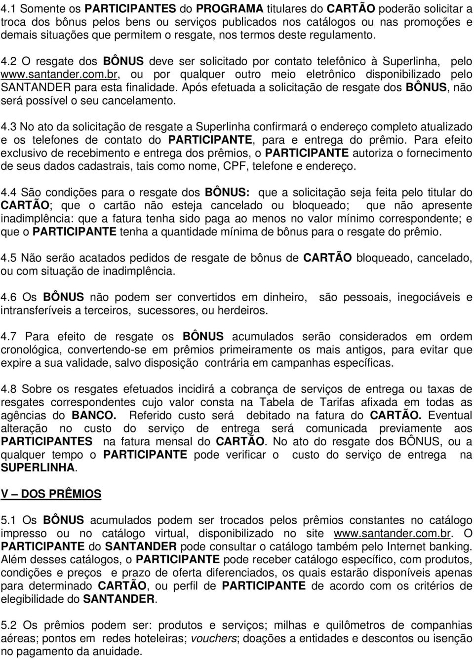 br, ou por qualquer outro meio eletrônico disponibilizado pelo SANTANDER para esta finalidade. Após efetuada a solicitação de resgate dos BÔNUS, será possível o seu cancelamento. 4.