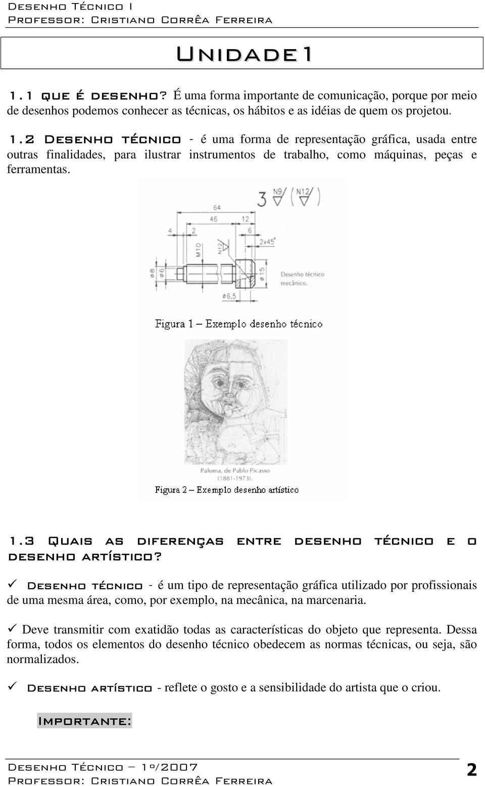 Desenho técnico - é um tipo de representação gráfica utilizado por profissionais de uma mesma área, como, por exemplo, na mecânica, na marcenaria.