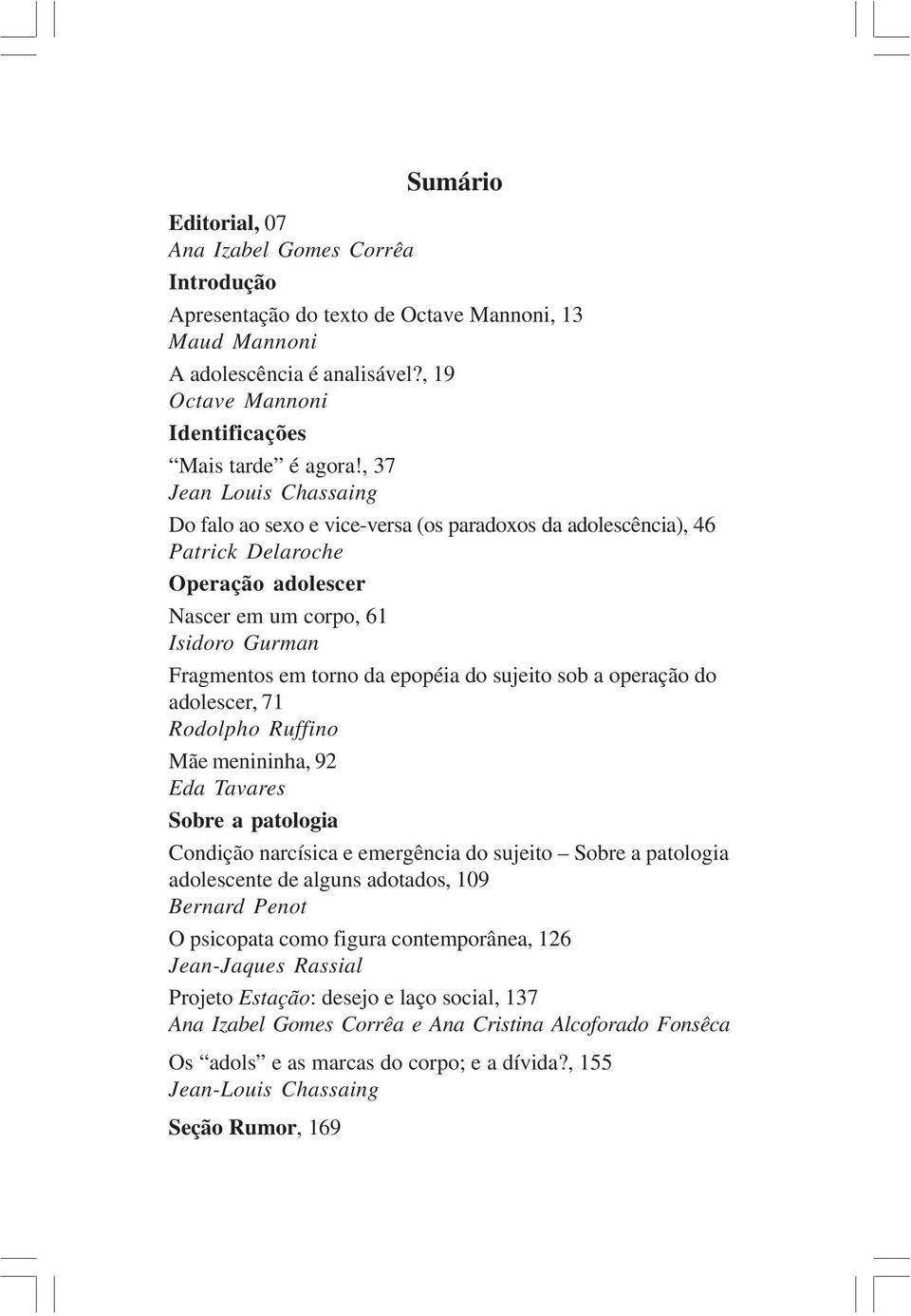 sujeito sob a operação do adolescer, 71 Rodolpho Ruffino Mãe menininha, 92 Eda Tavares Sobre a patologia Condição narcísica e emergência do sujeito Sobre a patologia adolescente de alguns adotados,