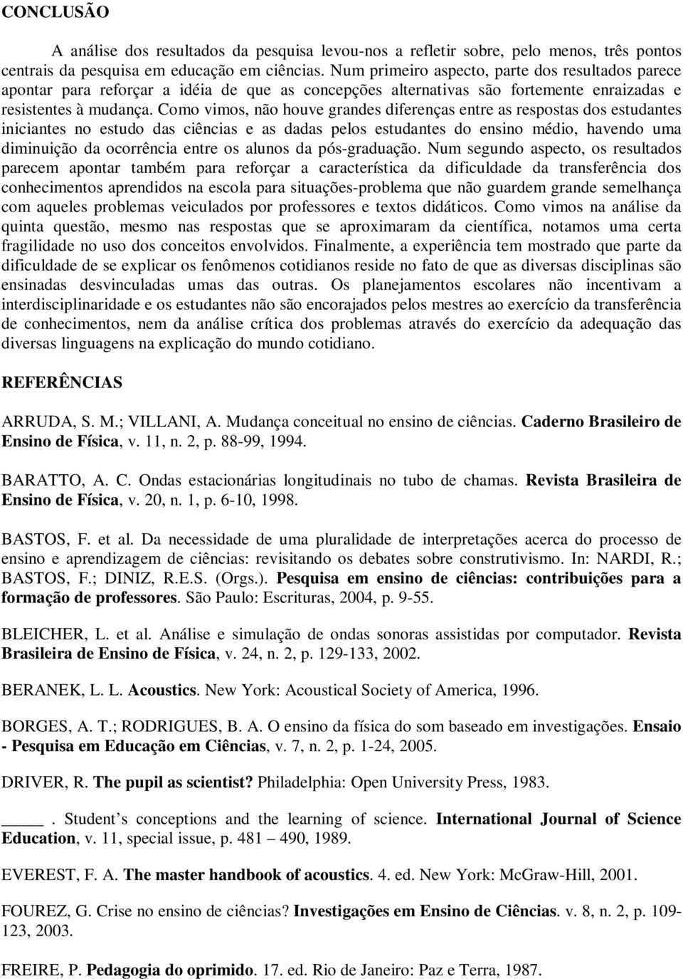 Como vimos, não houve grandes diferenças entre as respostas dos estudantes iniciantes no estudo das ciências e as dadas pelos estudantes do ensino médio, havendo uma diminuição da ocorrência entre os