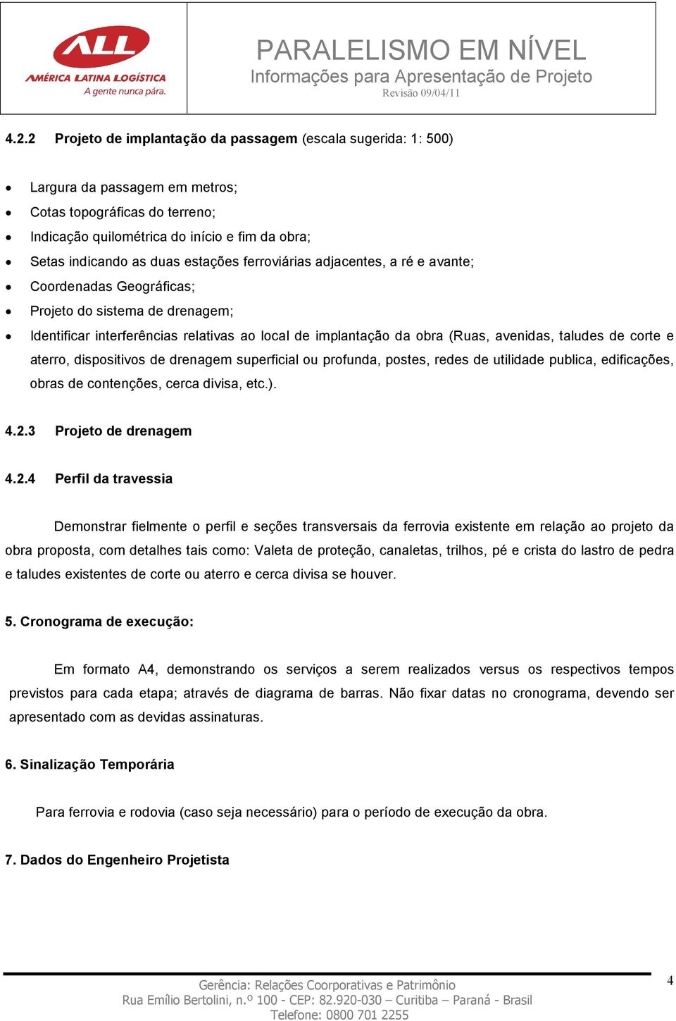 taludes de corte e aterro, dispositivos de drenagem superficial ou profunda, postes, redes de utilidade publica, edificações, obras de contenções, cerca divisa, etc.). 4.2.