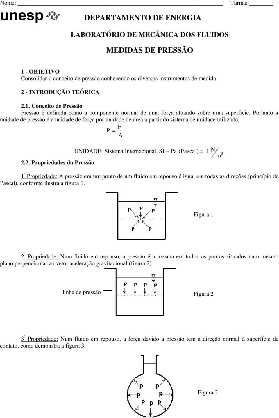 Portanto a unidade de pressão é a unidade de força por unidade de área a partir do sistema de unidade utilizado. F P UNIDDE: Sistema Internacional, SI Pa (Pascal) = N m.