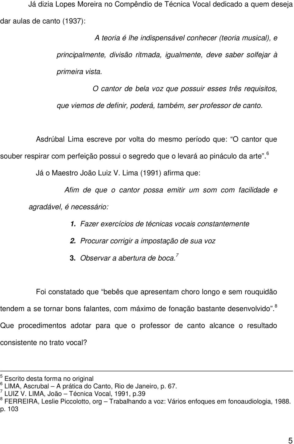 Asdrúbal Lima escreve por volta do mesmo período que: O cantor que souber respirar com perfeição possui o segredo que o levará ao pináculo da arte. 6 Já o Maestro João Luiz V.