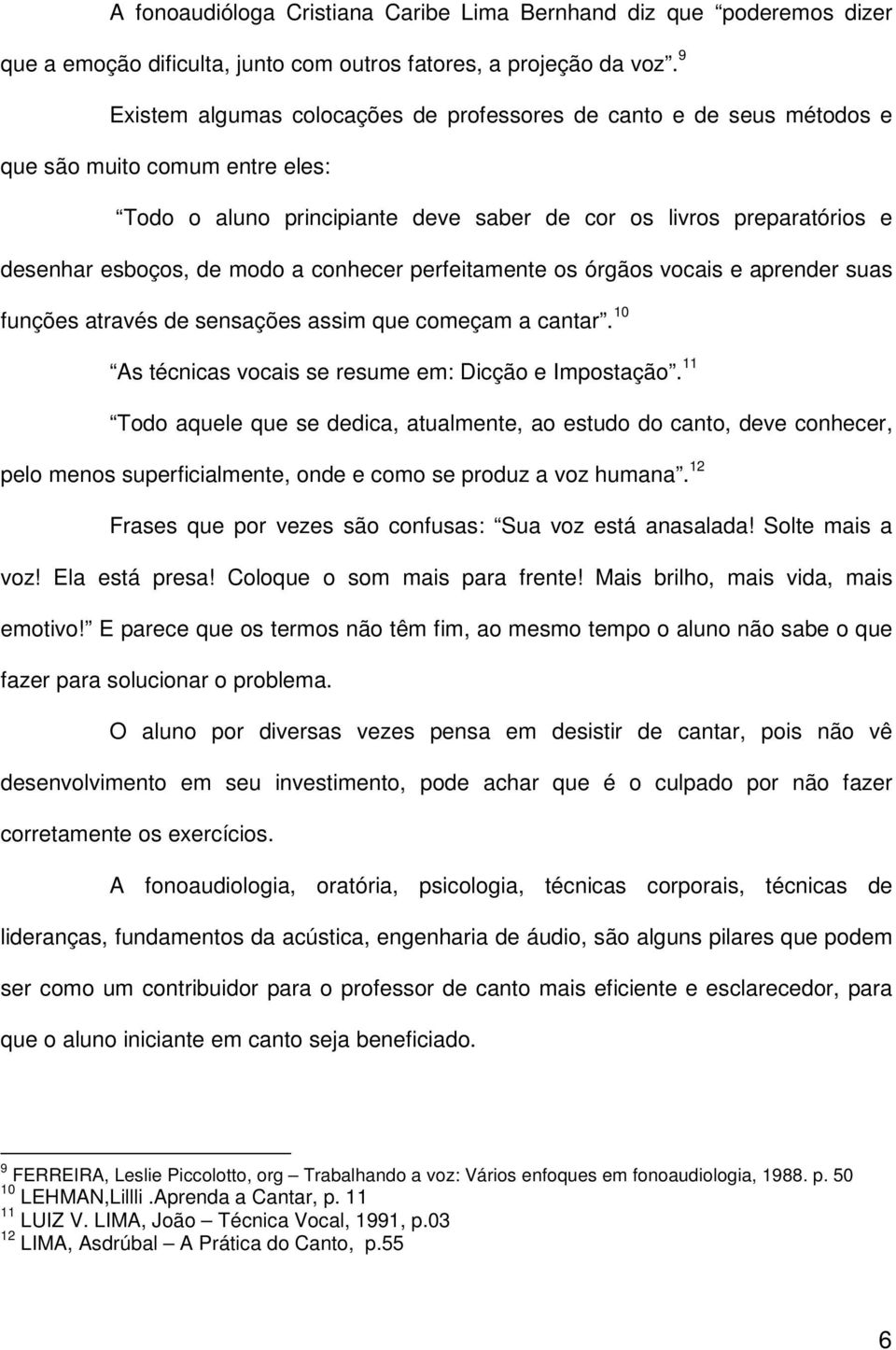 modo a conhecer perfeitamente os órgãos vocais e aprender suas funções através de sensações assim que começam a cantar. 10 As técnicas vocais se resume em: Dicção e Impostação.