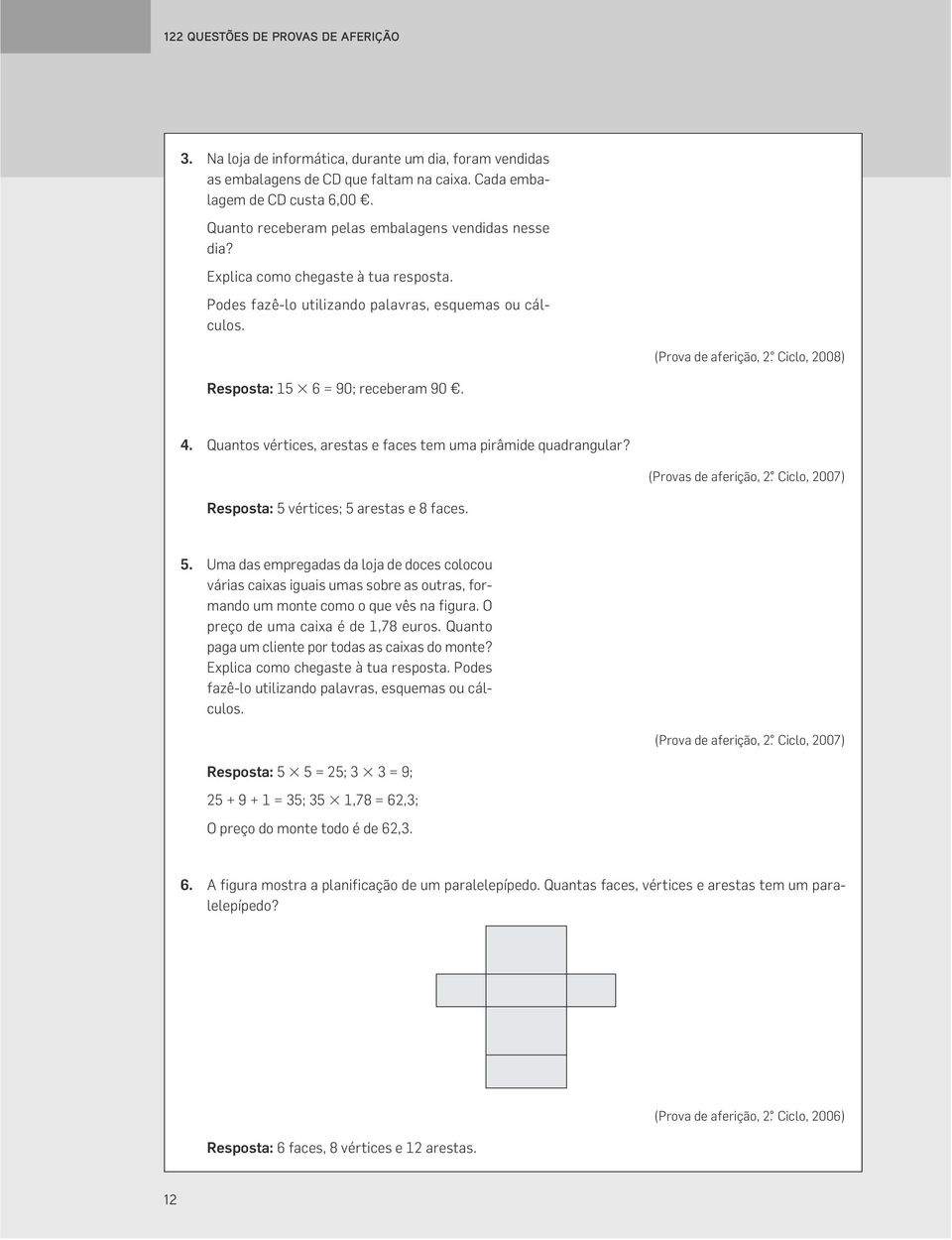 Ciclo, 2008) Resposta: 15 6 = 90; receberam 90. 4. Quantos vértices, arestas e faces tem uma pirâmide quadrangular? (Provas de aferição, 2. Ciclo, 2007) Resposta: 5 