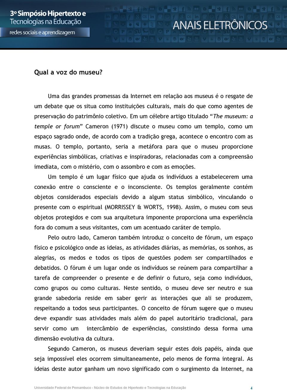 Em um célebre artigo titulado The museum: a temple or forum Cameron (1971) discute o museu como um templo, como um espaço sagrado onde, de acordo com a tradição grega, acontece o encontro com as