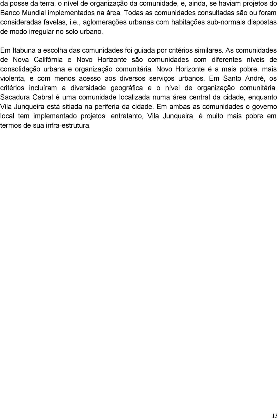 As comunidades de Nova Califórnia e Novo Horizonte são comunidades com diferentes níveis de consolidação urbana e organização comunitária.