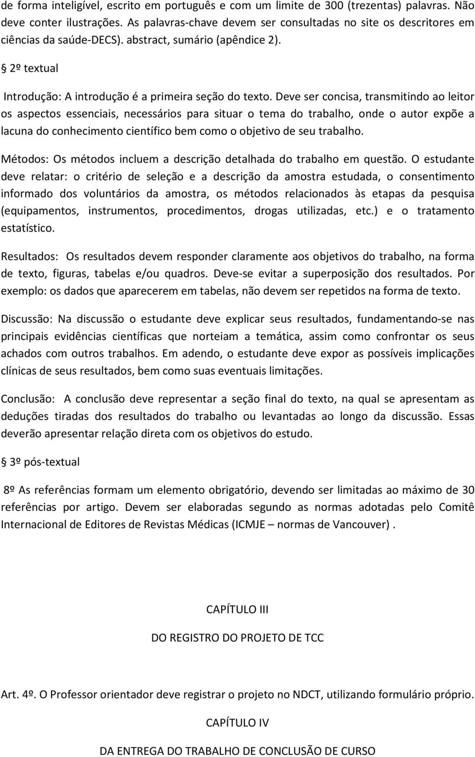 Deve ser concisa, transmitindo ao leitor os aspectos essenciais, necessários para situar o tema do trabalho, onde o autor expõe a lacuna do conhecimento científico bem como o objetivo de seu trabalho.