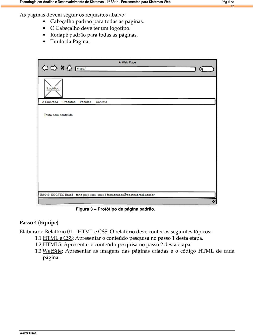 Passo 4 (Equipe) Elaborar o Relatório 01 HTML e CSS: O relatório deve conter os seguintes tópicos: 1.