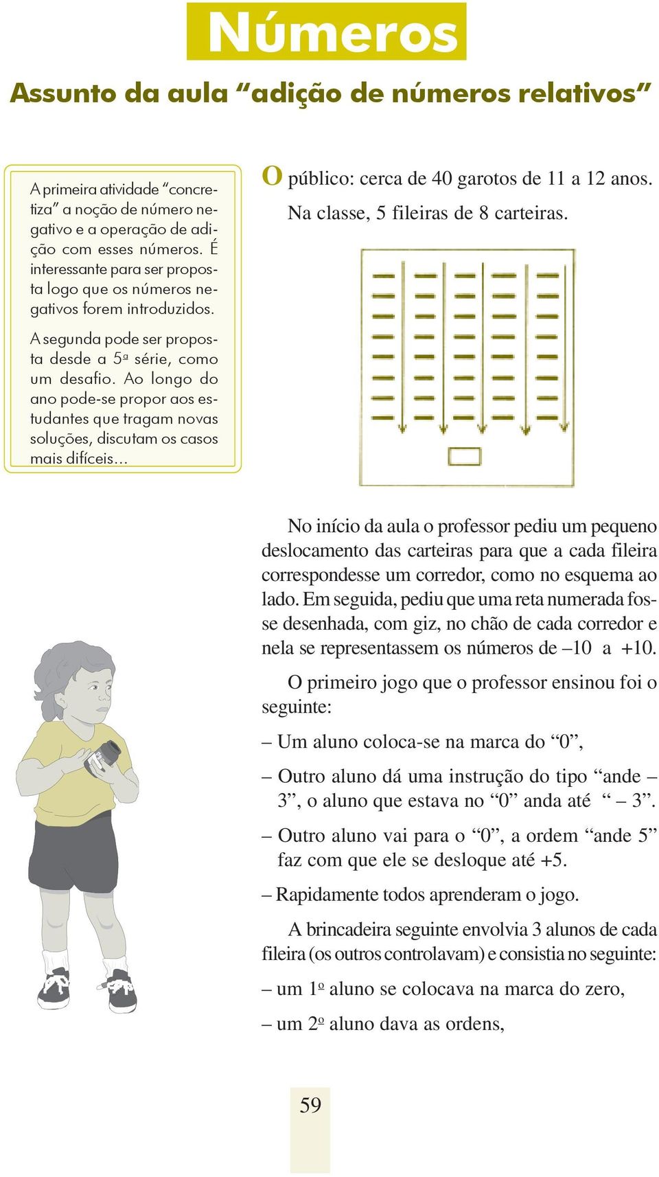 Ao longo do ano pode-se propor aos estudantes que tragam novas soluções, discutam os casos mais difíceis... O público: cerca de 40 garotos de 11 a 12 anos. Na classe, 5 fileiras de 8 carteiras.