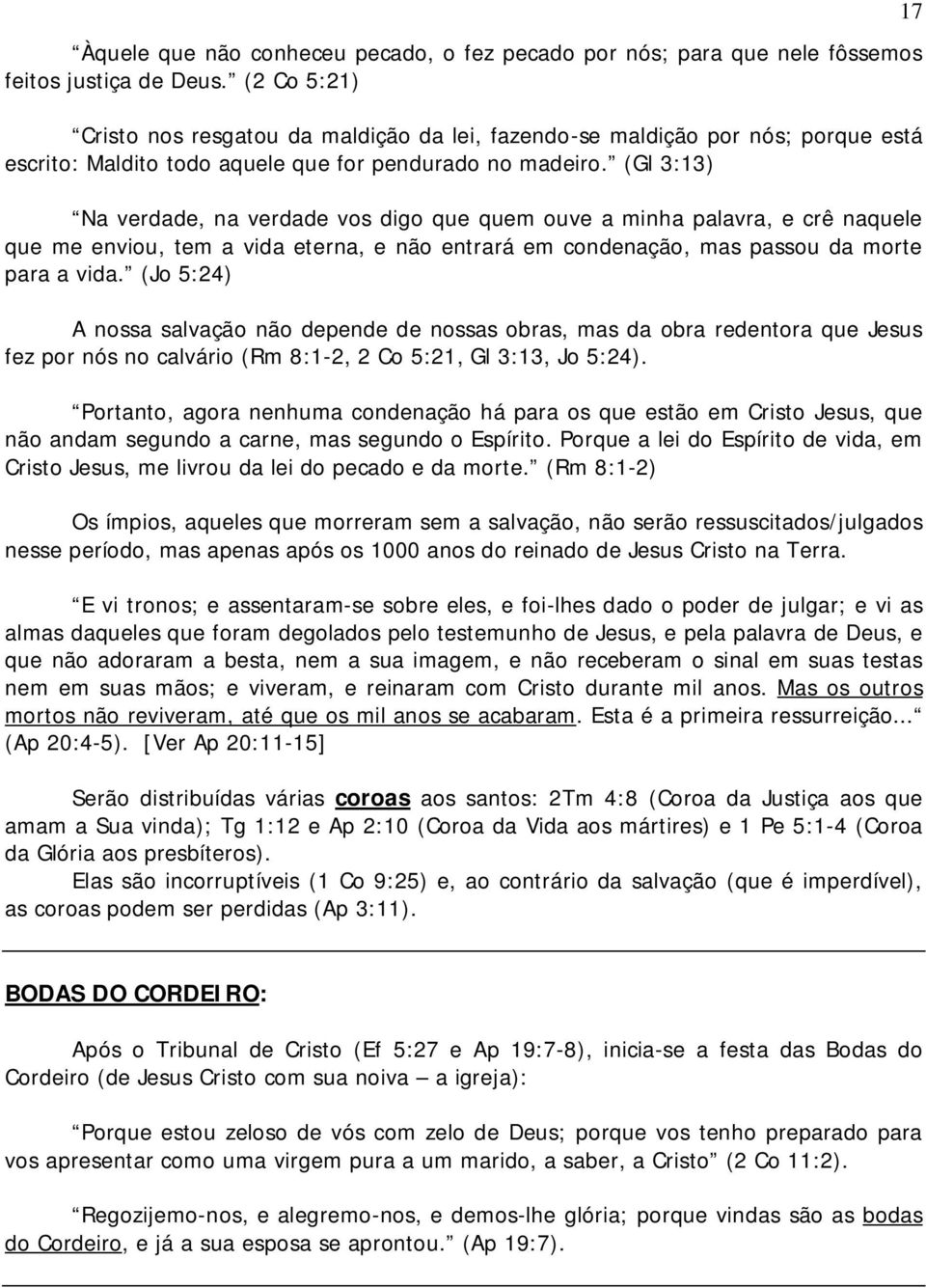 (Gl 3:13) Na verdade, na verdade vos digo que quem ouve a minha palavra, e crê naquele que me enviou, tem a vida eterna, e não entrará em condenação, mas passou da morte para a vida.