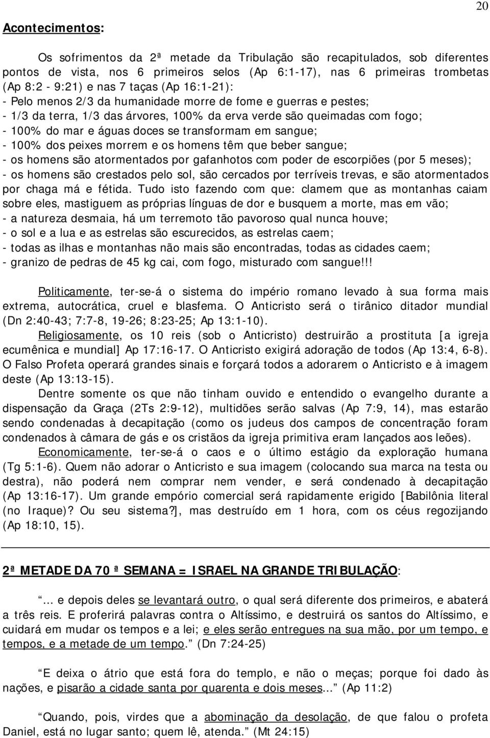 transformam em sangue; - 100% dos peixes morrem e os homens têm que beber sangue; - os homens são atormentados por gafanhotos com poder de escorpiões (por 5 meses); - os homens são crestados pelo