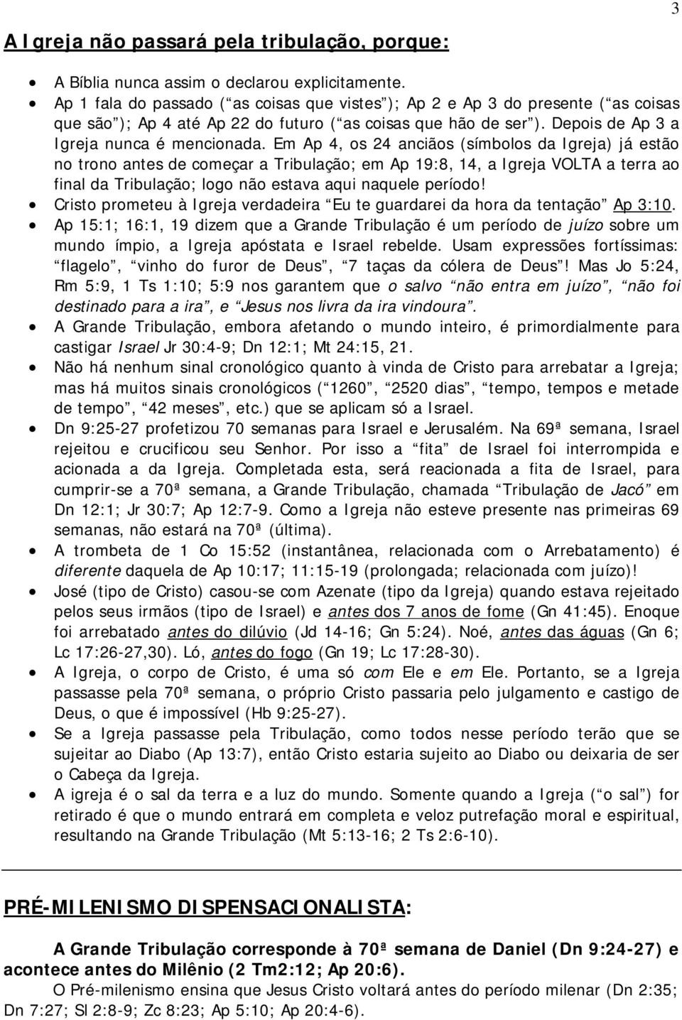 Em Ap 4, os 24 anciãos (símbolos da Igreja) já estão no trono antes de começar a Tribulação; em Ap 19:8, 14, a Igreja VOLTA a terra ao final da Tribulação; logo não estava aqui naquele período!