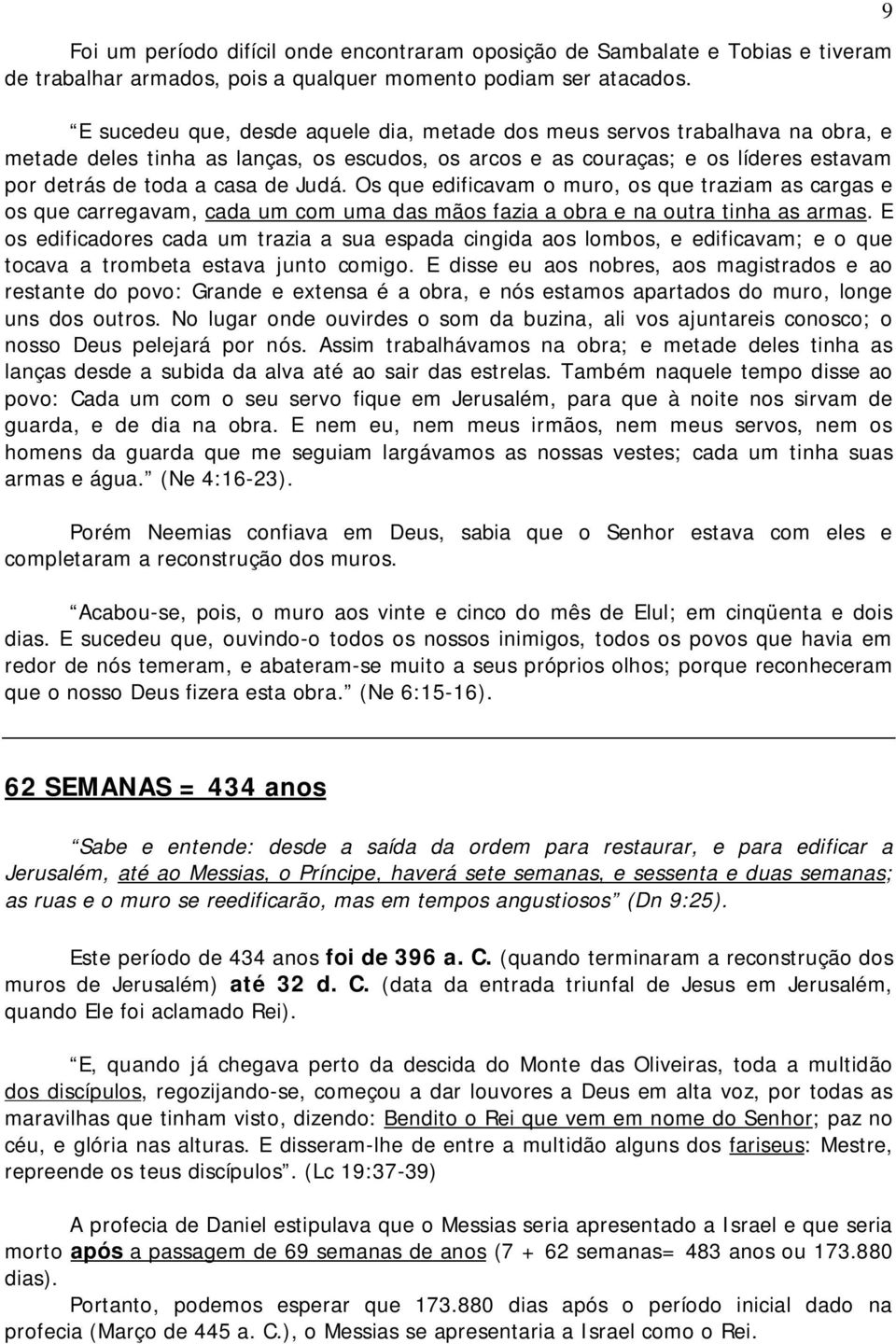 Os que edificavam o muro, os que traziam as cargas e os que carregavam, cada um com uma das mãos fazia a obra e na outra tinha as armas.