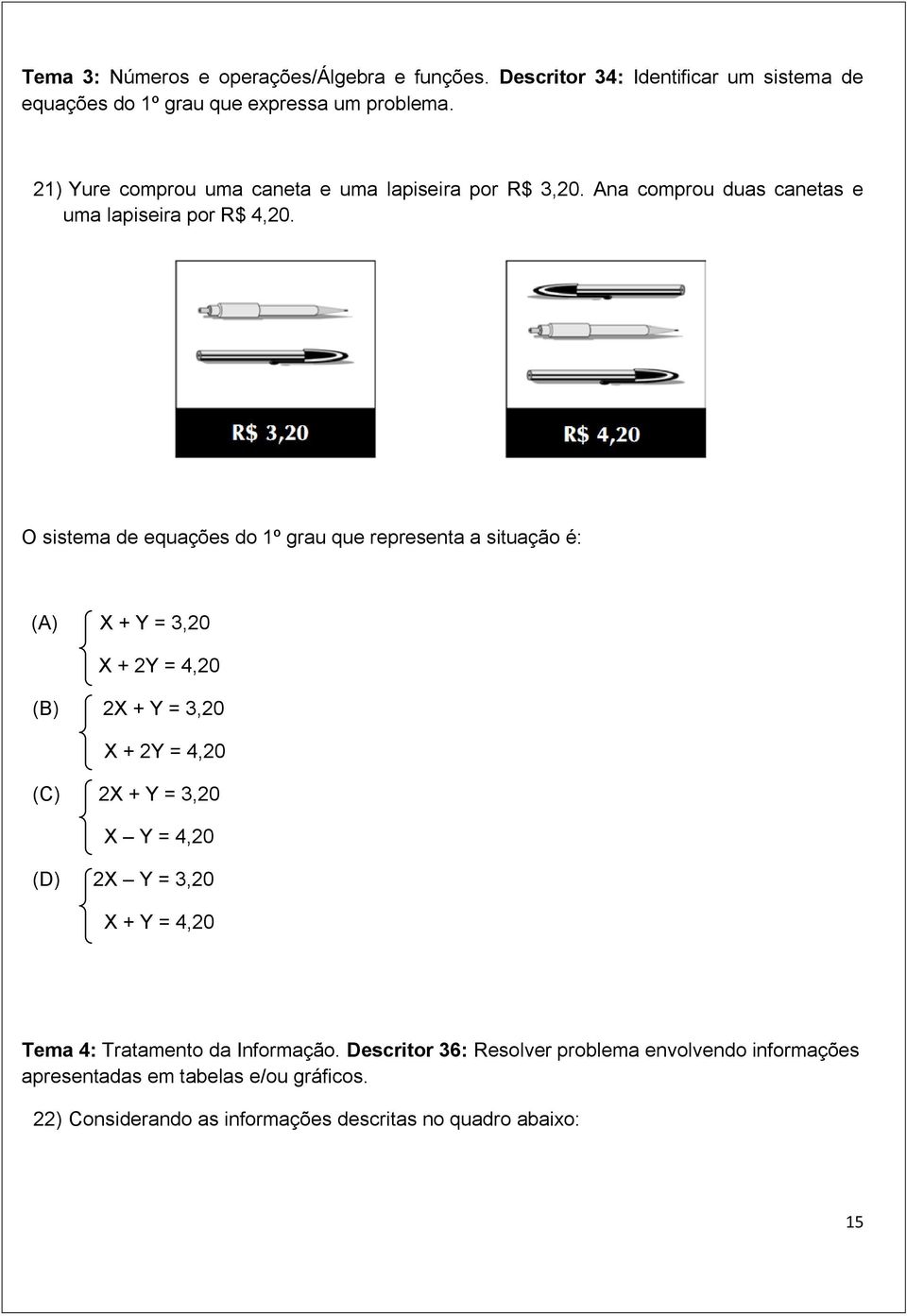 O sistema de equações do 1º grau que representa a situação é: (A) X + Y = 3,20 X + 2Y = 4,20 (B) 2X + Y = 3,20 X + 2Y = 4,20 (C) 2X + Y = 3,20 X Y = 4,20