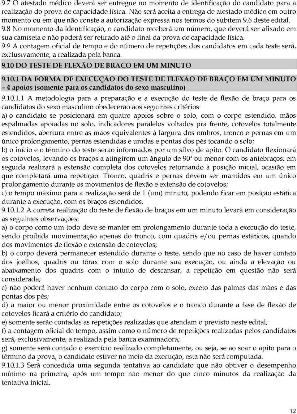 6 deste edital. 9.8 No momento da identificação, o candidato receberá um número, que deverá ser afixado em sua camiseta e não poderá ser retirado até o final da prova de capacidade física. 9.9 A contagem oficial de tempo e do número de repetições dos candidatos em cada teste será, exclusivamente, a realizada pela banca.