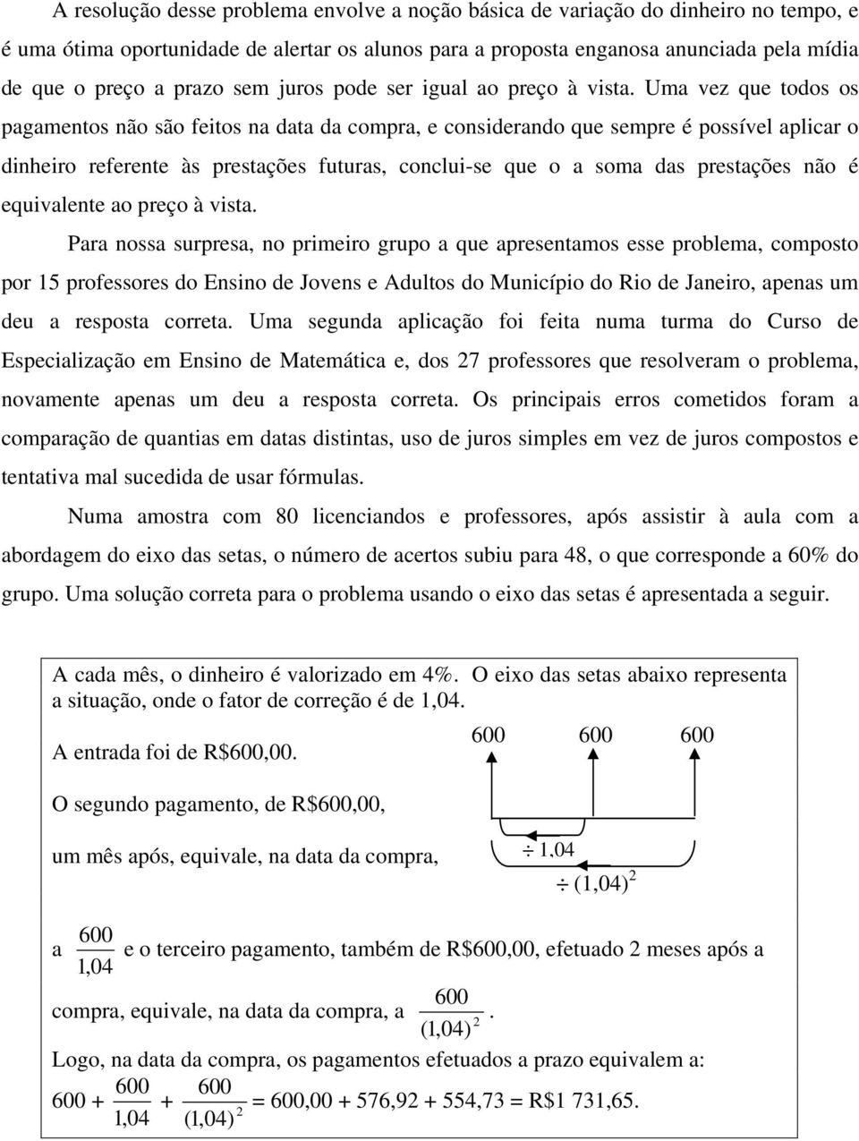 Uma vez que todos os pagamentos não são feitos na data da compra, e considerando que sempre é possível aplicar o dinheiro referente às prestações futuras, conclui-se que o a soma das prestações não é