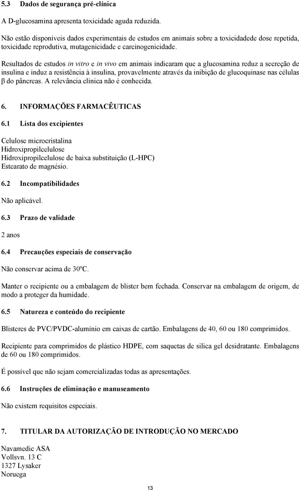 Resultados de estudos in vitro e in vivo em animais indicaram que a glucosamina reduz a secreção de insulina e induz a resistência à insulina, provavelmente através da inibição de glucoquinase nas