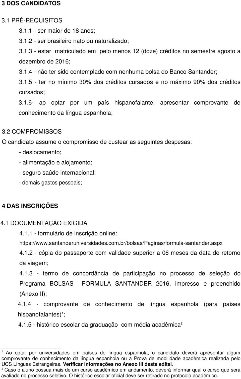 2 COMPROMISSOS O candidato assume o compromisso de custear as seguintes despesas: - deslocamento; - alimentação e alojamento; - seguro saúde internacional; - demais gastos pessoais; 4 DAS INSCRIÇÕES