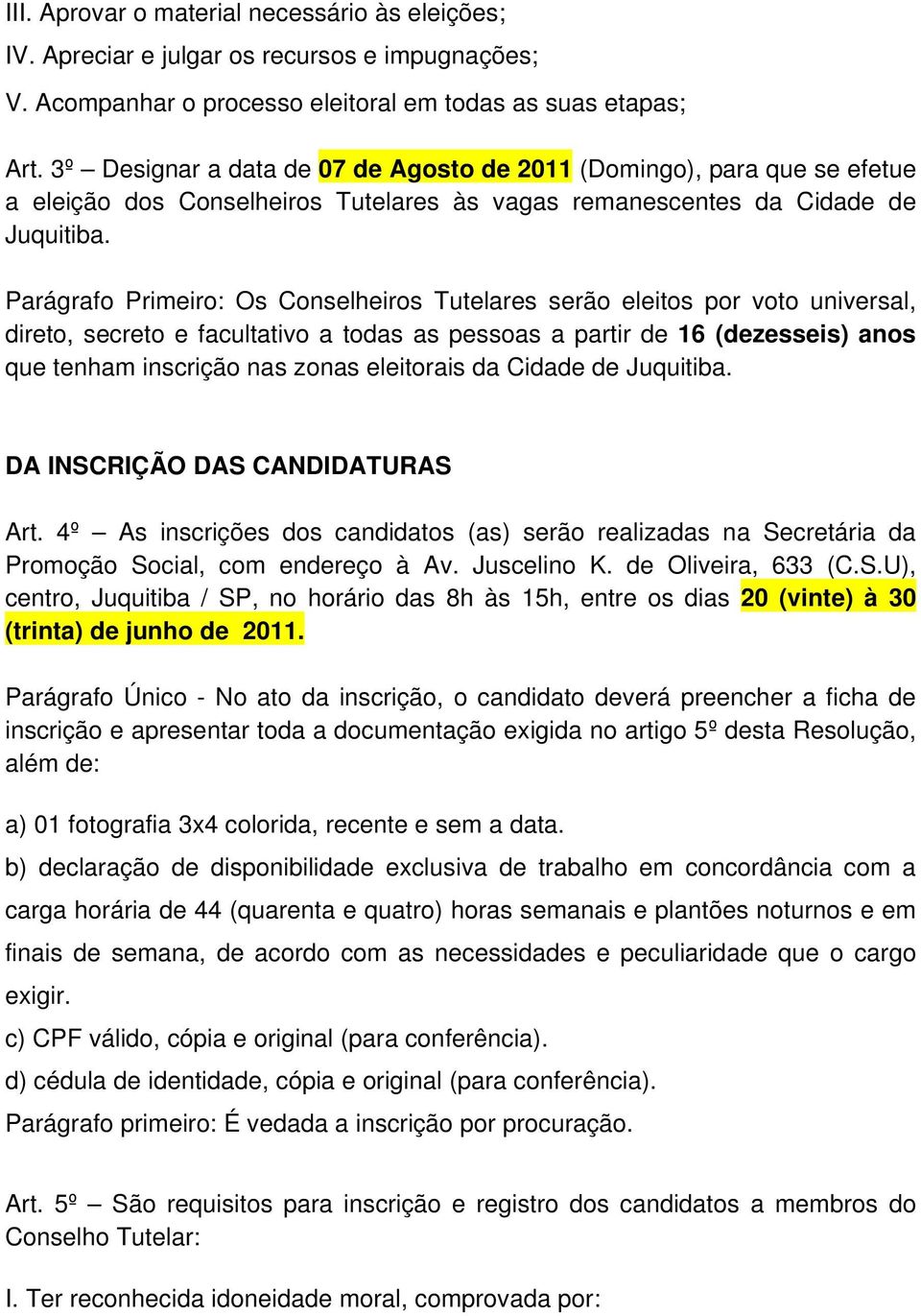 Parágrafo Primeiro: Os Conselheiros Tutelares serão eleitos por voto universal, direto, secreto e facultativo a todas as pessoas a partir de 16 (dezesseis) anos que tenham inscrição nas zonas