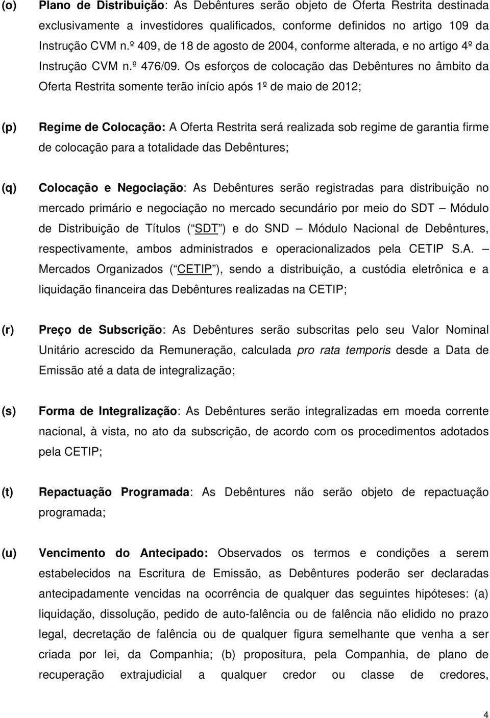 Os esforços de colocação das Debêntures no âmbito da Oferta Restrita somente terão início após 1º de maio de 2012; (p) Regime de Colocação: A Oferta Restrita será realizada sob regime de garantia