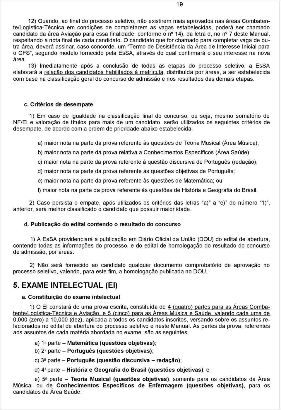 O candidato que for chamado para completar vaga de outra área, deverá assinar, caso concorde, um Termo de Desistência da Área de Interesse Inicial para o CFS, segundo modelo fornecido pela EsSA,