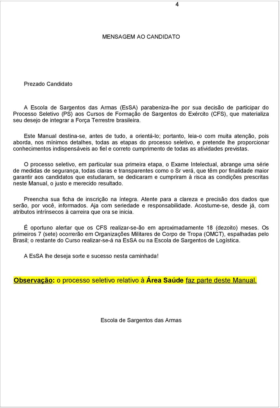 Este Manual destina-se, antes de tudo, a orientá-lo; portanto, leia-o com muita atenção, pois aborda, nos mínimos detalhes, todas as etapas do processo seletivo, e pretende lhe proporcionar