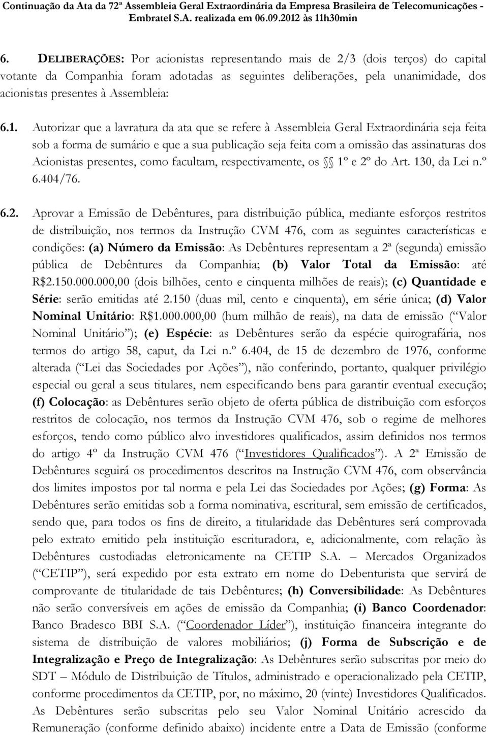 Autorizar que a lavratura da ata que se refere à Assembleia Geral Extraordinária seja feita sob a forma de sumário e que a sua publicação seja feita com a omissão das assinaturas dos Acionistas