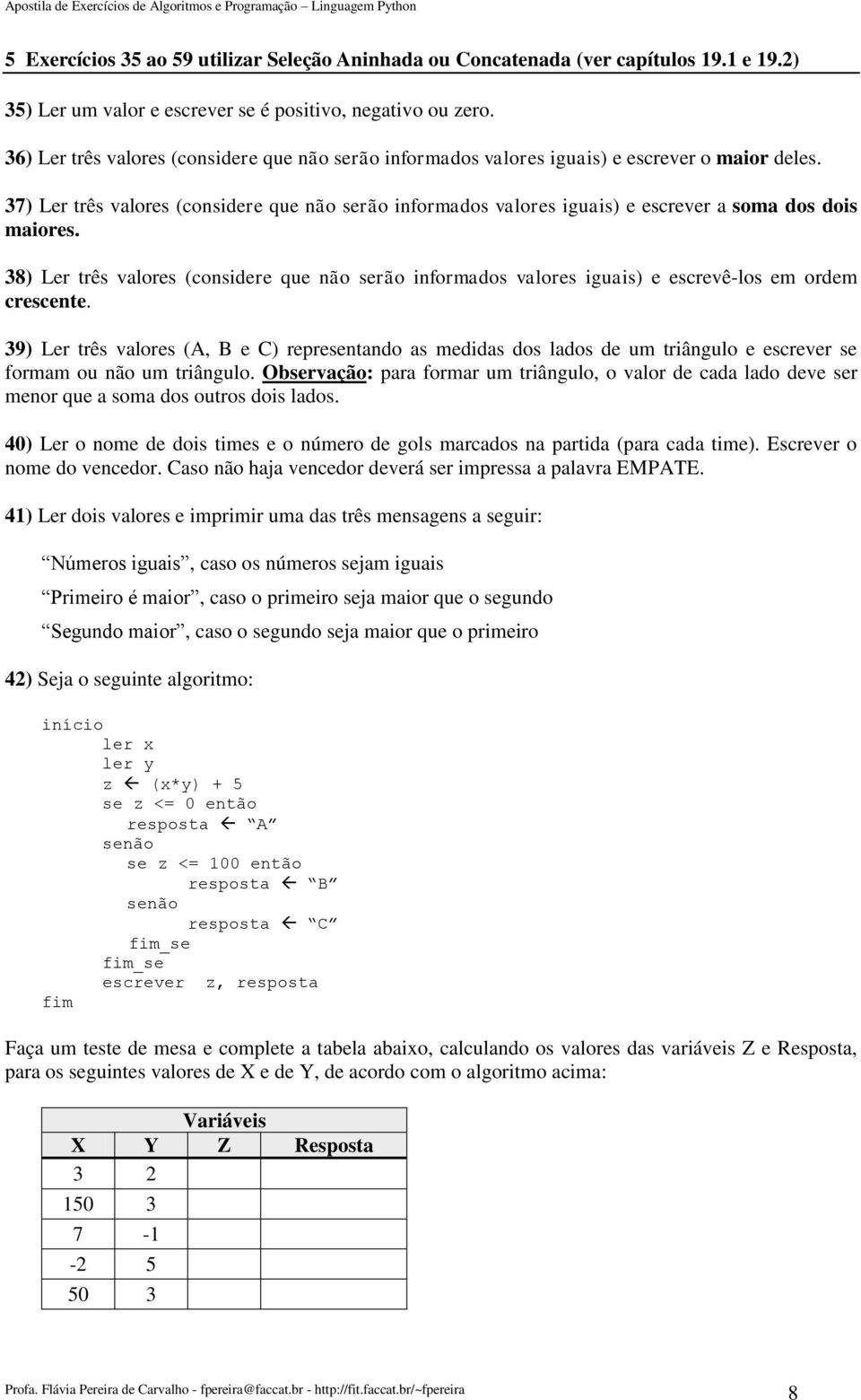 37) Ler três valores (considere que não serão informados valores iguais) e escrever a soma dos dois maiores.