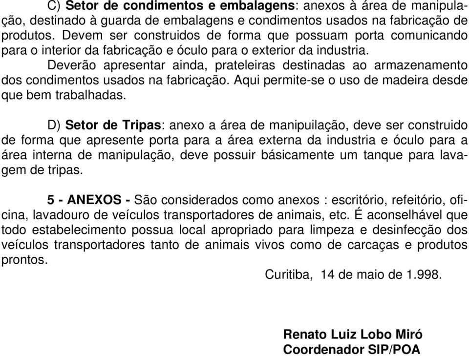 Deverão apresentar ainda, prateleiras destinadas ao armazenamento dos condimentos usados na fabricação. Aqui permite-se o uso de madeira desde que bem trabalhadas.