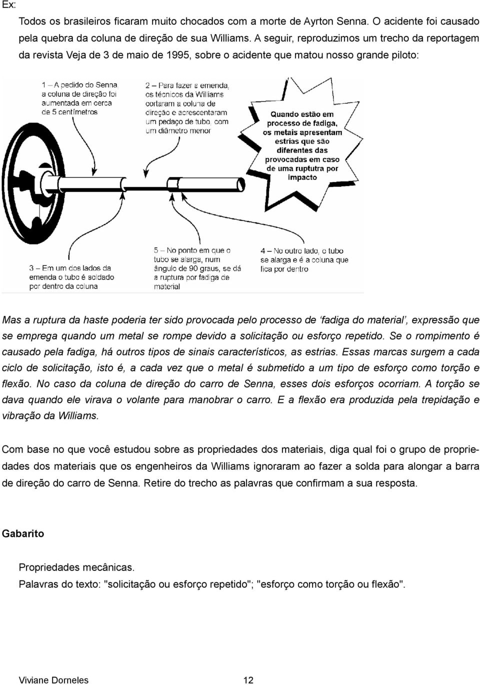 fadiga do material, expressão que se emprega quando um metal se rompe devido a solicitação ou esforço repetido.