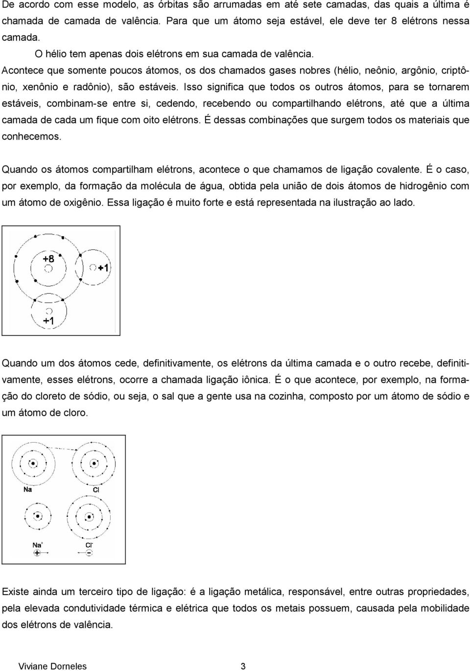 Isso significa que todos os outros átomos, para se tornarem estáveis, combinam-se entre si, cedendo, recebendo ou compartilhando elétrons, até que a última camada de cada um fique com oito elétrons.