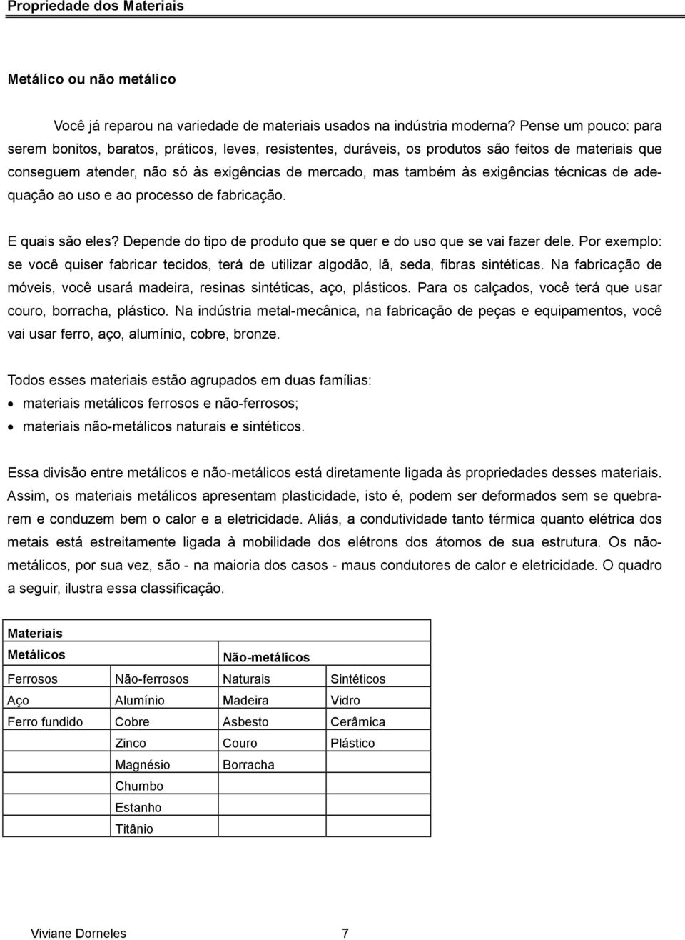 exigências técnicas de adequação ao uso e ao processo de fabricação. E quais são eles? Depende do tipo de produto que se quer e do uso que se vai fazer dele.