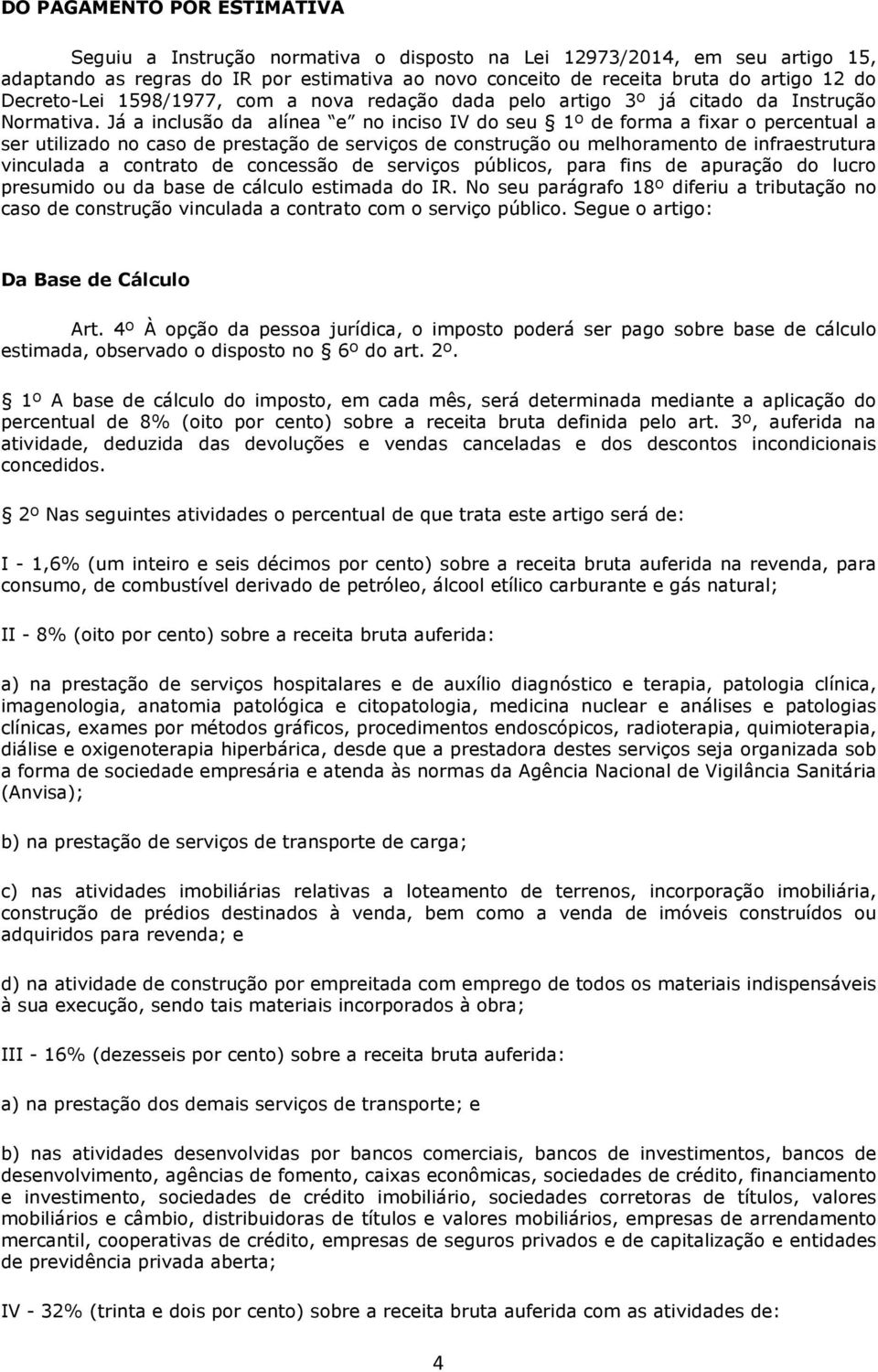 Já a inclusão da alínea e no inciso IV do seu 1º de forma a fixar o percentual a ser utilizado no caso de prestação de serviços de construção ou melhoramento de infraestrutura vinculada a contrato de