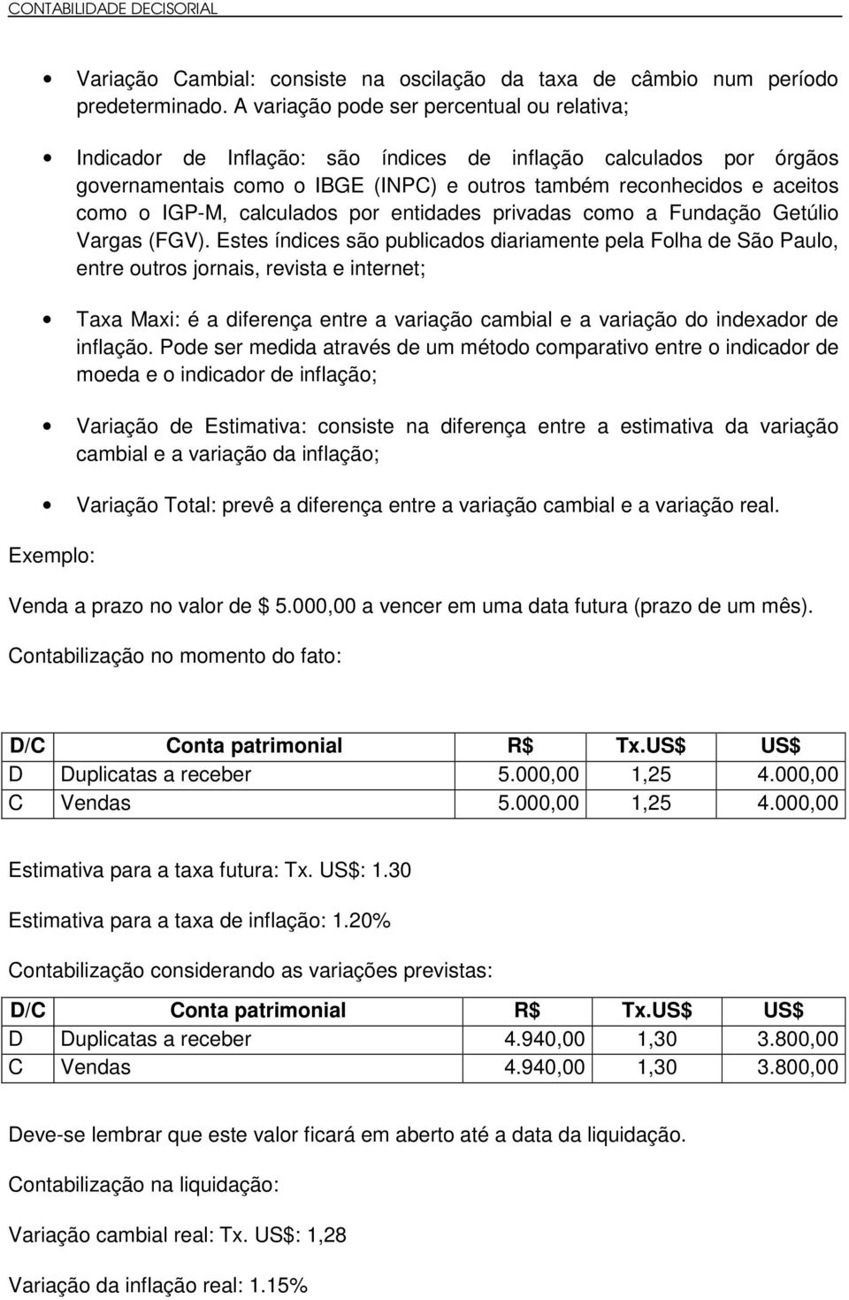 calculados por entidades privadas como a Fundação Getúlio Vargas (FGV).