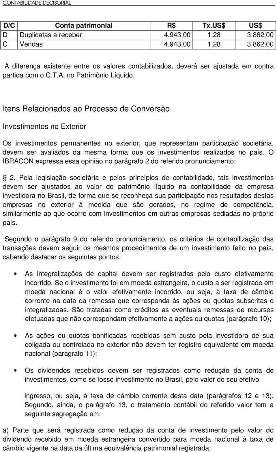 Itens Relacionados ao Processo de Conversão Investimentos no Exterior Os investimentos permanentes no exterior, que representam participação societária, devem ser avaliados da mesma forma que os