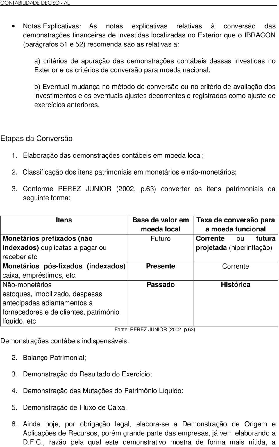 dos investimentos e os eventuais ajustes decorrentes e registrados como ajuste de exercícios anteriores. Etapas da Conversão 1. Elaboração das demonstrações contábeis em moeda local; 2.